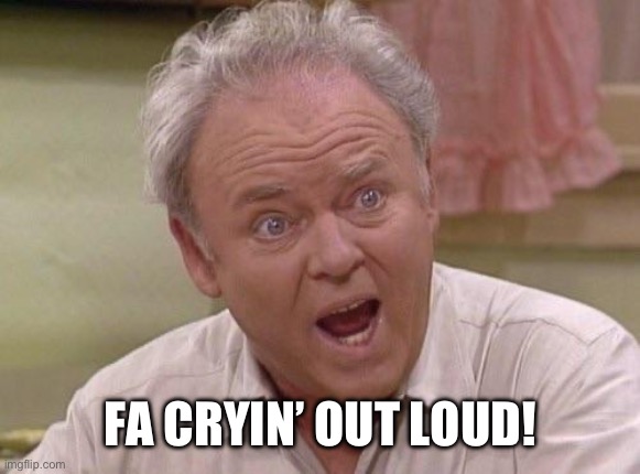 Archie Bunker | FA CRYIN’ OUT LOUD! | image tagged in archie bunker | made w/ Imgflip meme maker