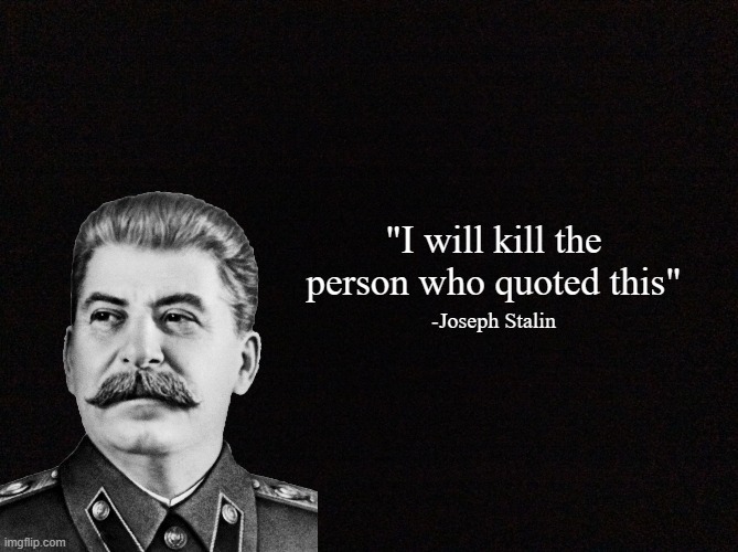 Quote generator (HD) | "I will kill the person who quoted this"; -Joseph Stalin | image tagged in quote generator hd | made w/ Imgflip meme maker