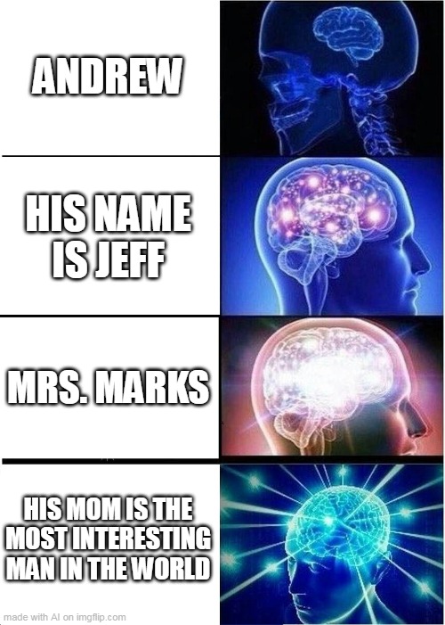 me after the lobotomy | ANDREW; HIS NAME IS JEFF; MRS. MARKS; HIS MOM IS THE MOST INTERESTING MAN IN THE WORLD | image tagged in memes,expanding brain | made w/ Imgflip meme maker