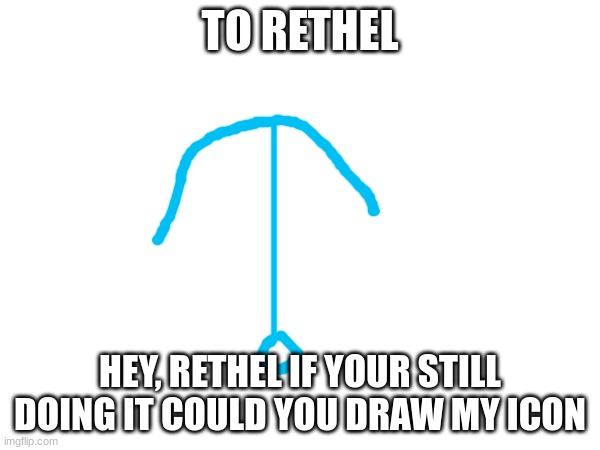 TO RETHEL | TO RETHEL; HEY, RETHEL IF YOUR STILL DOING IT COULD YOU DRAW MY ICON | image tagged in memes,memer,iceu,rethel,message | made w/ Imgflip meme maker