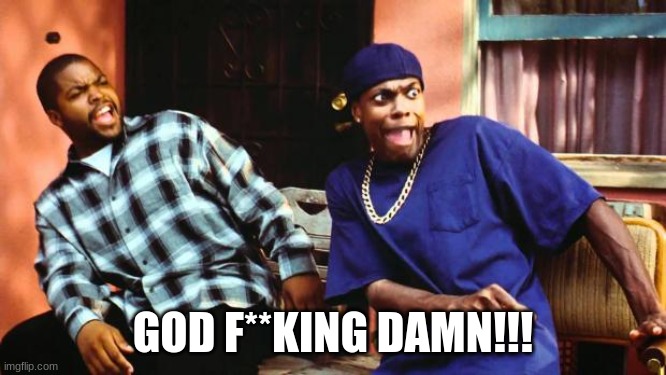 Ice Cube Damn | GOD F**KING DAMN!!! | image tagged in ice cube damn | made w/ Imgflip meme maker