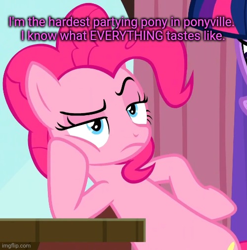 Confessive Pinkie Pie (MLP) | I'm the hardest partying pony in ponyville. 
I know what EVERYTHING tastes like. | image tagged in confessive pinkie pie mlp | made w/ Imgflip meme maker