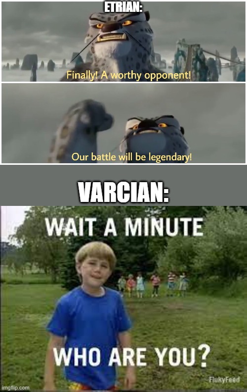 ETRIAN:; VARCIAN: | image tagged in our battle will be legendary | made w/ Imgflip meme maker