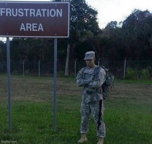 Aka frustrated soldier | image tagged in frustration area,frustrated | made w/ Imgflip meme maker
