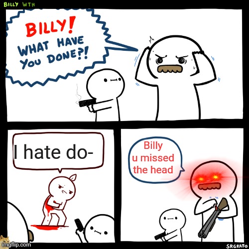 Find the hidden picture | I hate do-; Billy u missed the head | image tagged in billy what have you done | made w/ Imgflip meme maker