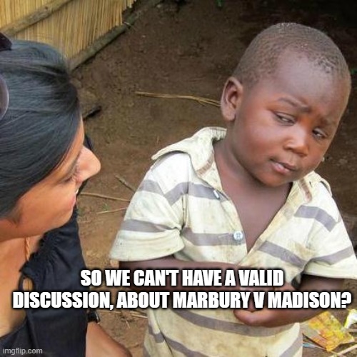 Third World Skeptical Kid Meme | SO WE CAN'T HAVE A VALID DISCUSSION, ABOUT MARBURY V MADISON? | image tagged in memes,third world skeptical kid | made w/ Imgflip meme maker