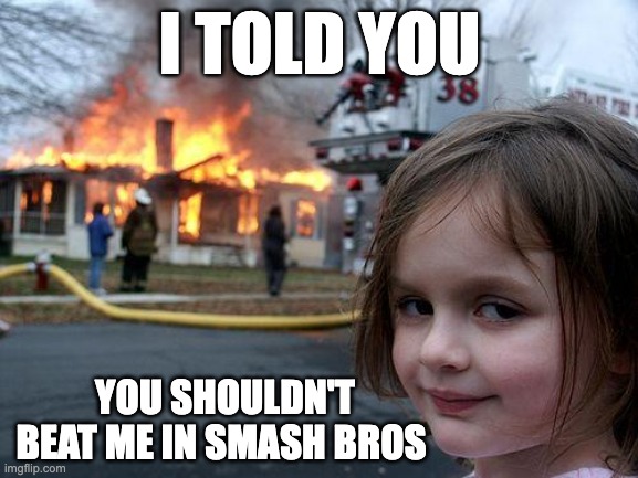 ACTUAL FALCON PUNCH | I TOLD YOU; YOU SHOULDN'T BEAT ME IN SMASH BROS | image tagged in memes,disaster girl | made w/ Imgflip meme maker