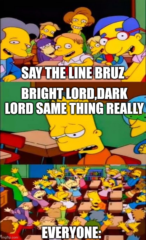 Bruz | SAY THE LINE BRUZ; BRIGHT LORD,DARK LORD SAME THING REALLY; EVERYONE: | image tagged in say the line bart simpsons | made w/ Imgflip meme maker
