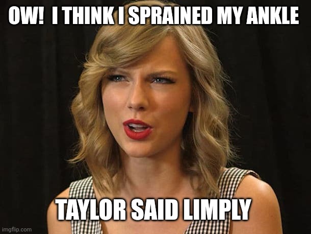 Taylor said limply | OW!  I THINK I SPRAINED MY ANKLE; TAYLOR SAID LIMPLY | image tagged in taylor swiftie | made w/ Imgflip meme maker