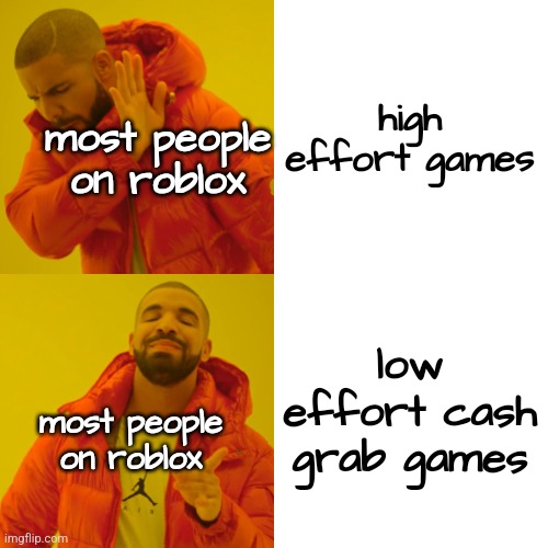 Drake Hotline Bling | high effort games; most people on roblox; low effort cash grab games; most people on roblox | image tagged in memes,drake hotline bling | made w/ Imgflip meme maker