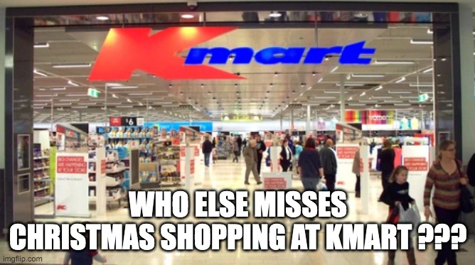 Christmas Shopping at Kmart | WHO ELSE MISSES CHRISTMAS SHOPPING AT KMART ??? | image tagged in shopping | made w/ Imgflip meme maker