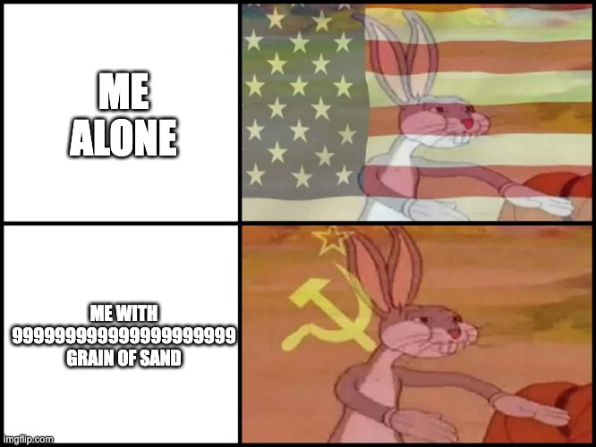 Capitalist and communist | ME ALONE; ME WITH 999999999999999999999 GRAIN OF SAND | image tagged in capitalist and communist | made w/ Imgflip meme maker