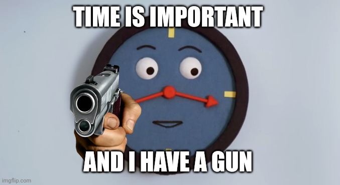 DHMIS memes to cure depression | TIME IS IMPORTANT; AND I HAVE A GUN | image tagged in don't hug me i'm scared tony the clock | made w/ Imgflip meme maker