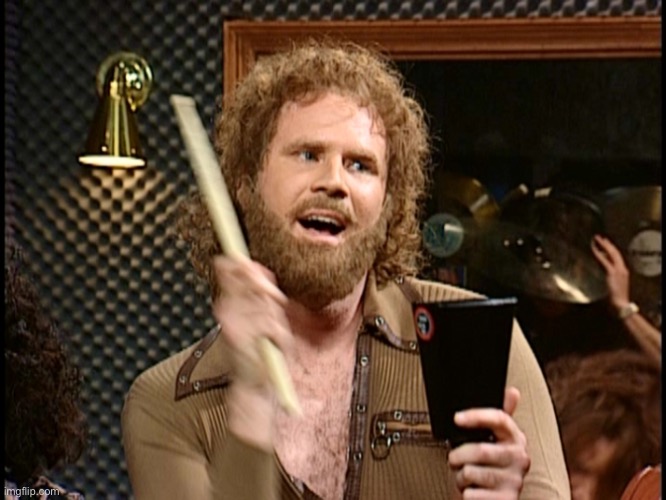 More Cowbell | image tagged in more cowbell | made w/ Imgflip meme maker