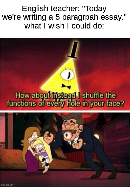 Bill has the best quotes | English teacher: "Today we're writing a 5 paragrpah essay."
what I wish I could do: | image tagged in offer to bill cipher,memes,funny,bill cipher,school,english teachers | made w/ Imgflip meme maker