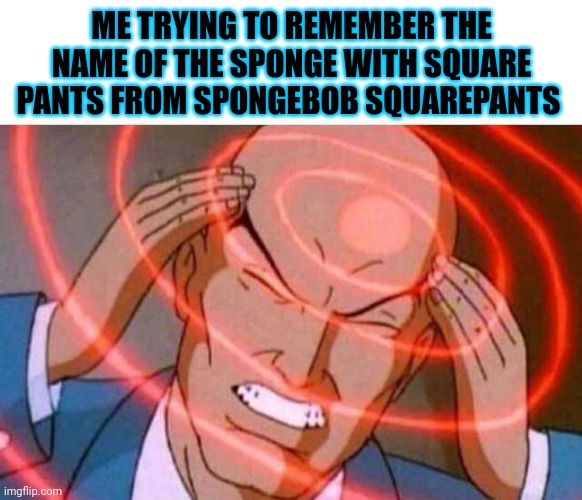 Anime guy brain waves | ME TRYING TO REMEMBER THE NAME OF THE SPONGE WITH SQUARE PANTS FROM SPONGEBOB SQUAREPANTS | image tagged in anime guy brain waves | made w/ Imgflip meme maker