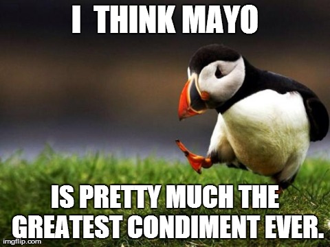 Unpopular Opinion Puffin | I  THINK MAYO IS PRETTY MUCH THE GREATEST CONDIMENT EVER. | image tagged in memes,unpopular opinion puffin,AdviceAnimals | made w/ Imgflip meme maker