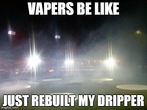 VAPERS BE LIKE JUST REBUILT MY DRIPPER | made w/ Imgflip meme maker