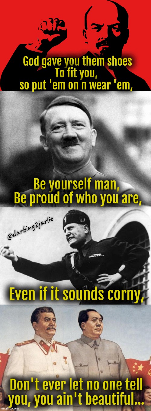 Monday Motivational Meme | God gave you them shoes
To fit you, so put 'em on n wear 'em, Be yourself man, 
Be proud of who you are, @darking2jarlie; Even if it sounds corny, Don't ever let no one tell you, you ain't beautiful... | image tagged in monday mornings,motivation,eminem,hitler,genocide,dark humor | made w/ Imgflip meme maker