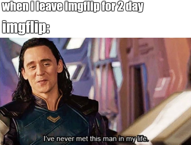 this happen to me all the time :') | when i leave imgflip for 2 day; imgflip: | image tagged in i have never met this man in my life | made w/ Imgflip meme maker