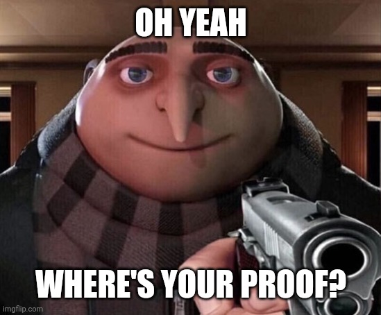 Where is you evidence? | OH YEAH; WHERE'S YOUR PROOF? | image tagged in gru gun | made w/ Imgflip meme maker