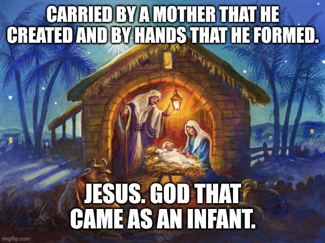 Nativity | CARRIED BY A MOTHER THAT HE CREATED AND BY HANDS THAT HE FORMED. JESUS. GOD THAT CAME AS AN INFANT. | image tagged in nativity | made w/ Imgflip meme maker