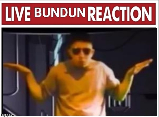 Live Bundun Reaction | image tagged in live bundun reaction | made w/ Imgflip meme maker