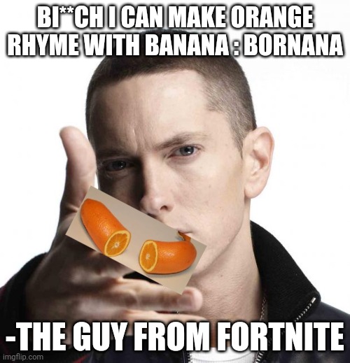 no title | BI**CH I CAN MAKE ORANGE RHYME WITH BANANA : BORNANA; -THE GUY FROM FORTNITE | image tagged in orange,rhymes,banana,bornana,-guy from fortnite | made w/ Imgflip meme maker