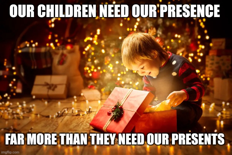Children at Christmas | OUR CHILDREN NEED OUR PRESENCE; FAR MORE THAN THEY NEED OUR PRESENTS | image tagged in children at christmas | made w/ Imgflip meme maker