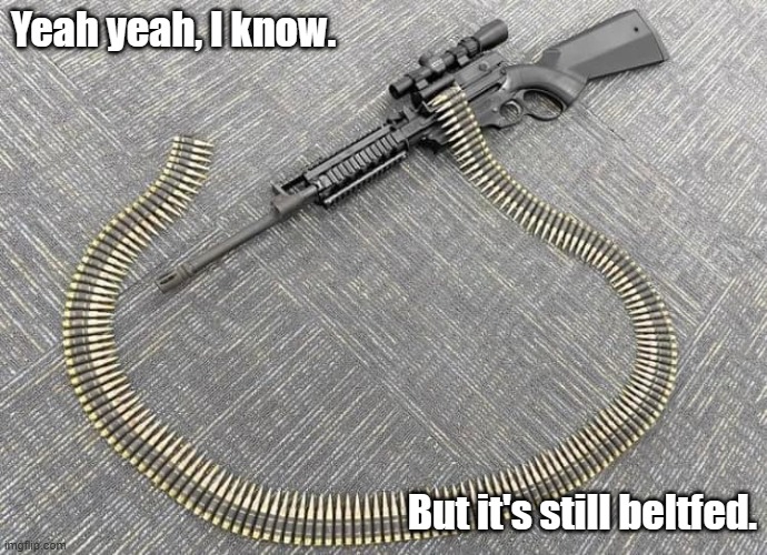 Yeah yeah, I know. But it's still beltfed. | made w/ Imgflip meme maker