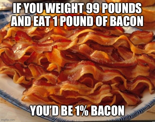 Bacon | IF YOU WEIGHT 99 POUNDS AND EAT 1 POUND OF BACON; YOU’D BE 1% BACON | image tagged in bacon | made w/ Imgflip meme maker