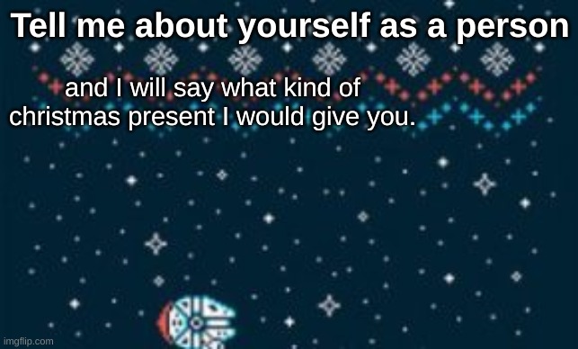 Tell me about yourself as a person; and I will say what kind of christmas present I would give you. | made w/ Imgflip meme maker