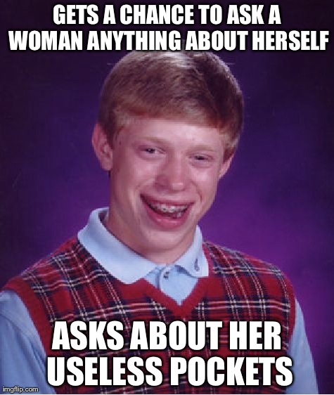 Bad Luck Brian Meme | GETS A CHANCE TO ASK A WOMAN ANYTHING ABOUT HERSELF ASKS ABOUT HER USELESS POCKETS | image tagged in memes,bad luck brian | made w/ Imgflip meme maker