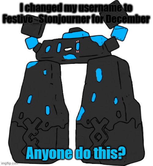 Changed my username (not my main OC's name) | I changed my username to Festive_Stonjourner for December; Anyone do this? | image tagged in stonjourner_makez_memez69 | made w/ Imgflip meme maker