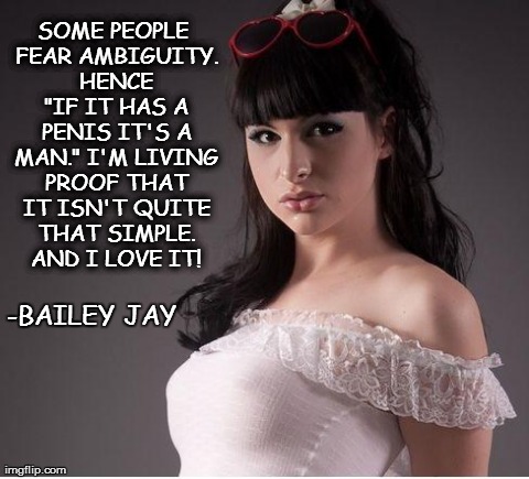 SOME PEOPLE FEAR AMBIGUITY. HENCE "IF IT HAS A P**IS IT'S A MAN." I'M LIVING PROOF THAT IT ISN'T QUITE THAT SIMPLE. AND I LOVE IT! -BAILEY J | image tagged in bailey jay  | made w/ Imgflip meme maker