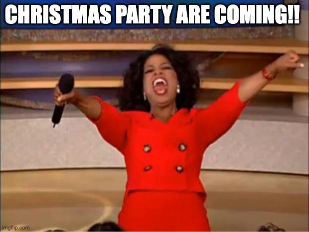 Oprah You Get A | CHRISTMAS PARTY ARE COMING!! | image tagged in memes,oprah you get a,lol,funny,funny memes,funny meme | made w/ Imgflip meme maker