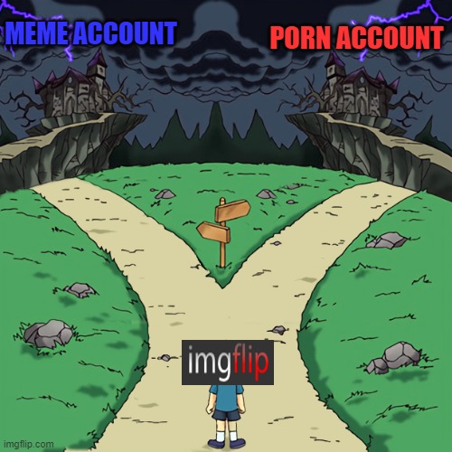 2 Ways dark | MEME ACCOUNT; PORN ACCOUNT | image tagged in 2 ways dark | made w/ Imgflip meme maker