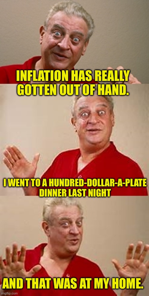 Inflation | INFLATION HAS REALLY GOTTEN OUT OF HAND. I WENT TO A HUNDRED-DOLLAR-A-PLATE DINNER LAST NIGHT; AND THAT WAS AT MY HOME. | image tagged in bad pun dangerfield | made w/ Imgflip meme maker