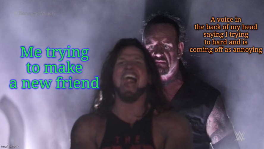 AJ Styles & Undertaker | A voice in the back of my head saying I trying to hard and is coming off as annoying; Me trying to make a new friend | image tagged in aj styles undertaker,frost | made w/ Imgflip meme maker