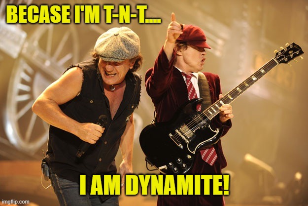 Ac/dc | BECASE I'M T-N-T.... I AM DYNAMITE! | image tagged in ac/dc | made w/ Imgflip meme maker