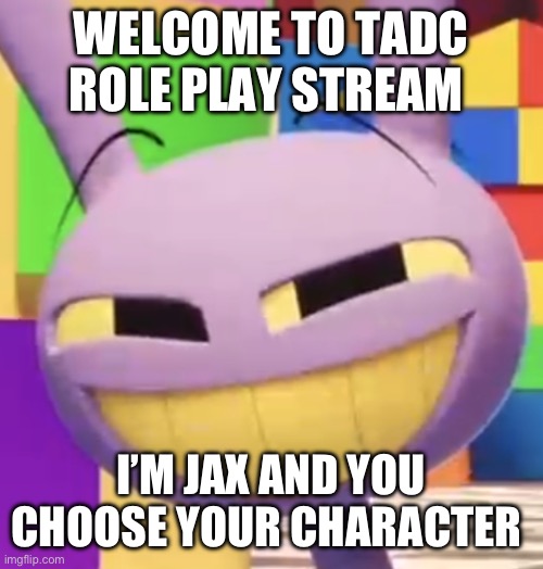 Welcome | WELCOME TO TADC ROLE PLAY STREAM; I’M JAX AND YOU CHOOSE YOUR CHARACTER | image tagged in smug jax | made w/ Imgflip meme maker