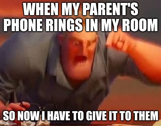aha lazy | WHEN MY PARENT'S PHONE RINGS IN MY ROOM; SO NOW I HAVE TO GIVE IT TO THEM | image tagged in mr incredible mad,memes | made w/ Imgflip meme maker