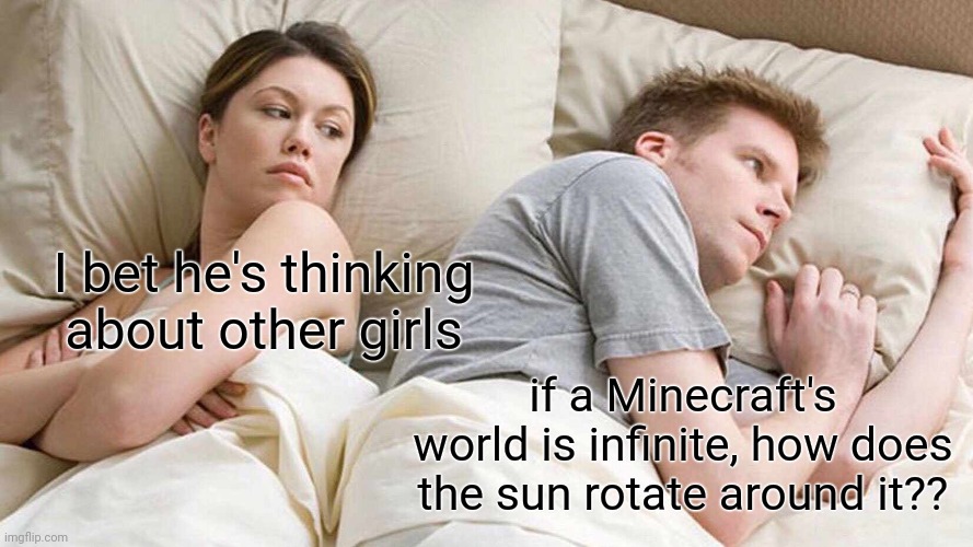 Lol | I bet he's thinking about other girls; if a Minecraft's world is infinite, how does the sun rotate around it?? | image tagged in memes,i bet he's thinking about other women,minecraft,funny | made w/ Imgflip meme maker