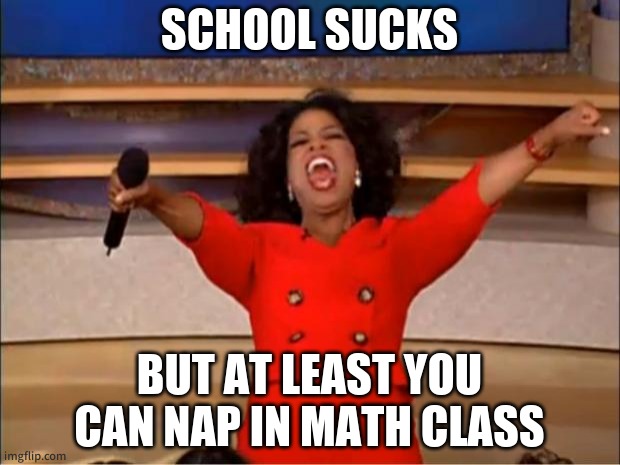 this uses the ai text feature, so technically an ai meme? | SCHOOL SUCKS; BUT AT LEAST YOU CAN NAP IN MATH CLASS | image tagged in memes,oprah you get a | made w/ Imgflip meme maker