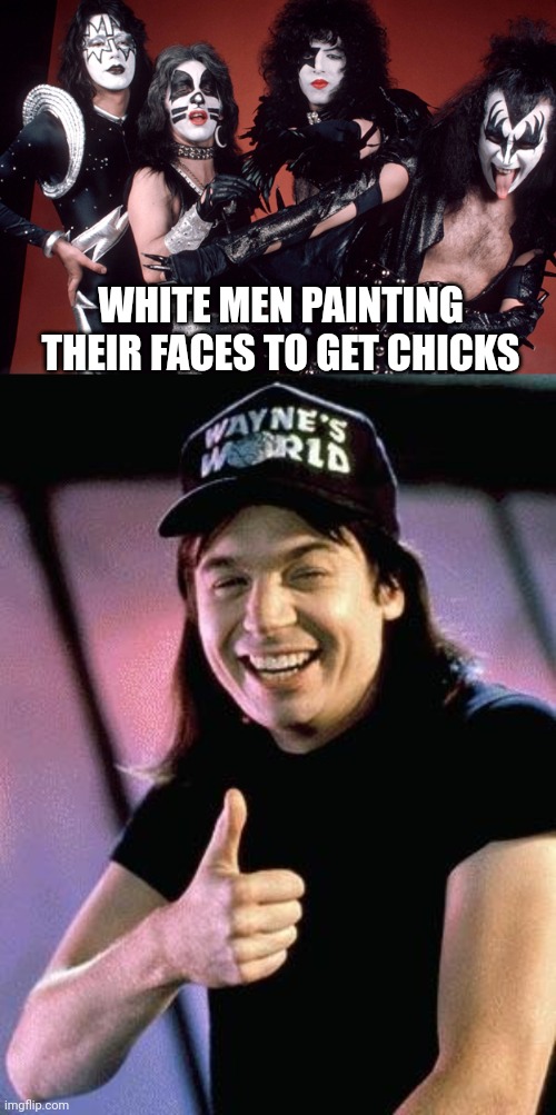 WHITE MEN PAINTING THEIR FACES TO GET CHICKS | image tagged in kiss birthday,wayne's world | made w/ Imgflip meme maker