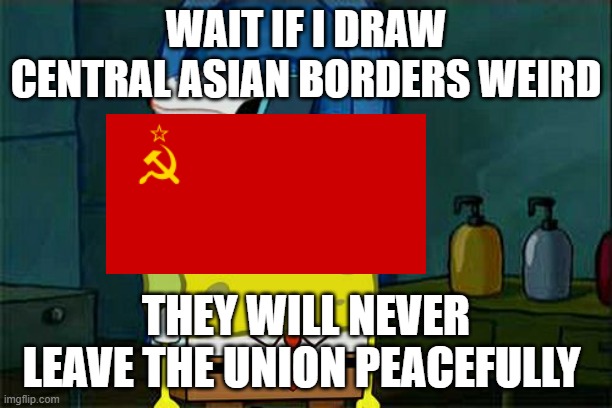 Don't You Squidward Meme | WAIT IF I DRAW CENTRAL ASIAN BORDERS WEIRD; THEY WILL NEVER LEAVE THE UNION PEACEFULLY | image tagged in memes,don't you squidward | made w/ Imgflip meme maker