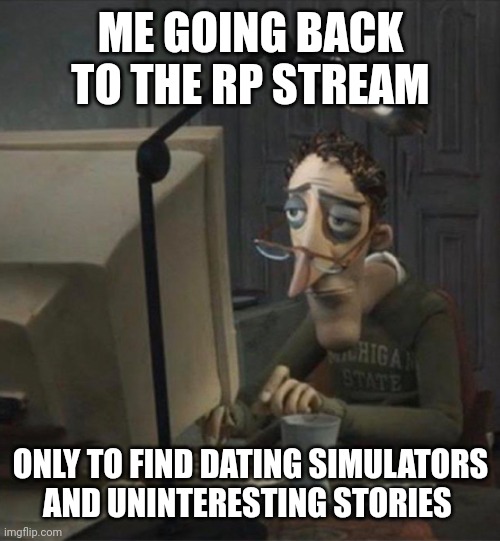 It seems to get better tho | ME GOING BACK TO THE RP STREAM; ONLY TO FIND DATING SIMULATORS AND UNINTERESTING STORIES | image tagged in tired dad at computer | made w/ Imgflip meme maker