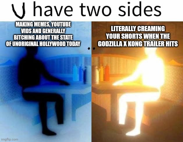 I have two sides | MAKING MEMES, YOUTUBE VIDS AND GENERALLY BITCHING ABOUT THE STATE OF UNORIGINAL HOLLYWOOD TODAY; LITERALLY CREAMING YOUR SHORTS WHEN THE GODZILLA X KONG TRAILER HITS | image tagged in i have two sides,ice cube damn | made w/ Imgflip meme maker
