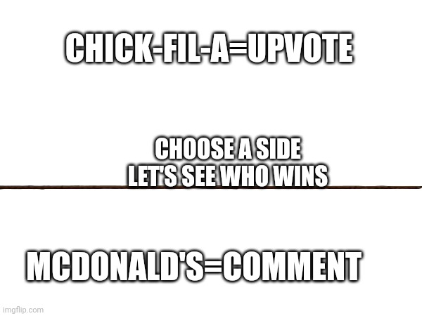 CHICK-FIL-A=UPVOTE; CHOOSE A SIDE
LET'S SEE WHO WINS; MCDONALD'S=COMMENT | made w/ Imgflip meme maker