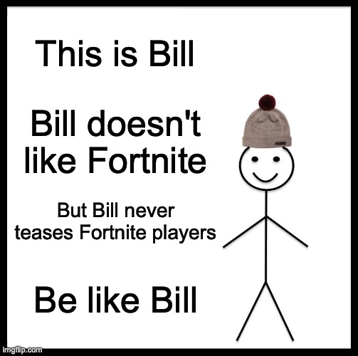 Fortnite's not so bad though | This is Bill; Bill doesn't like Fortnite; But Bill never teases Fortnite players; Be like Bill | image tagged in memes,be like bill | made w/ Imgflip meme maker